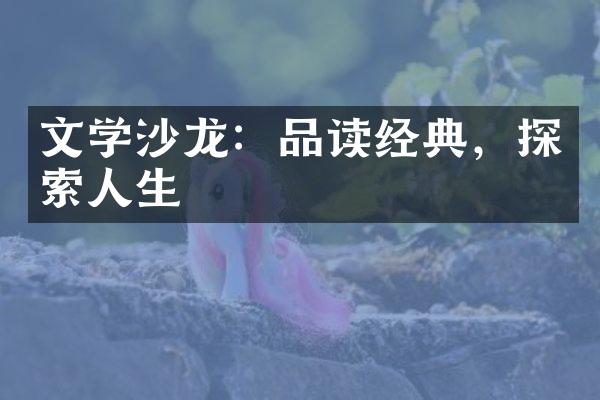 文学沙龙：品读经典，探索人生