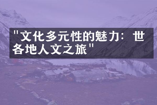 "文化多元性的魅力：世界各地人文之旅"