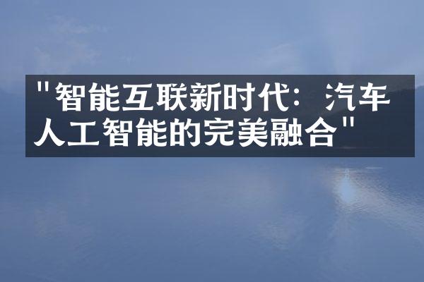 "智能互联新时代：汽车与人工智能的完美融合"