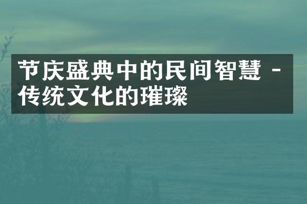 节庆盛典中的民间智慧 - 传统文化的璀璨