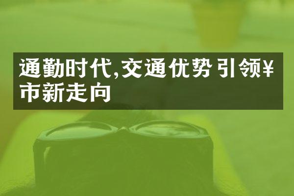 通勤时代,交通优势引领楼市新走向