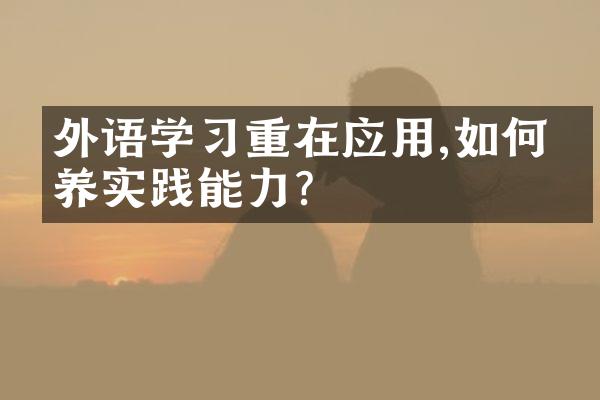 外语学习重在应用,如何培养实践能力?