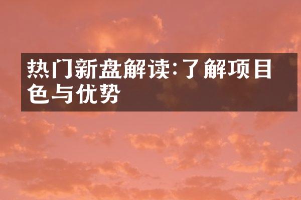 热门新盘解读:了解项目特色与优势