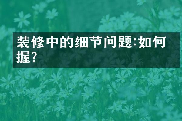 装修中的细节问题:如何把握?