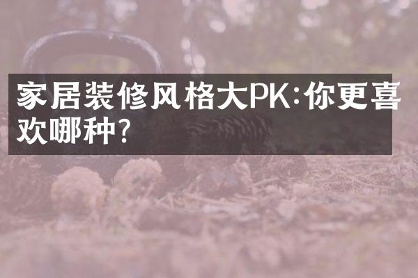 家居装修风格大PK:你更喜欢哪种?