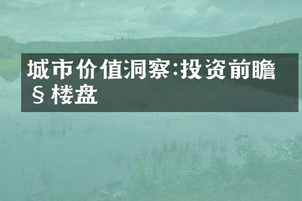 城市价值洞察:投资前瞻性楼盘