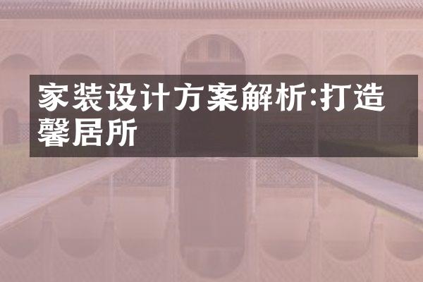 家装设计方案解析:打造温馨居所