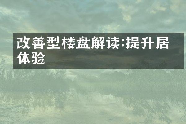 改善型楼盘解读:提升居住体验