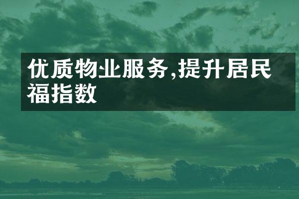 优质物业服务,提升居民幸福指数