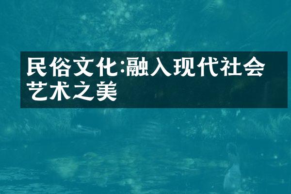 民俗文化:融入现代社会的艺术之美