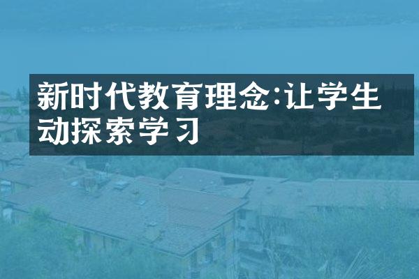 新时代教育理念:让学生主动探索学习