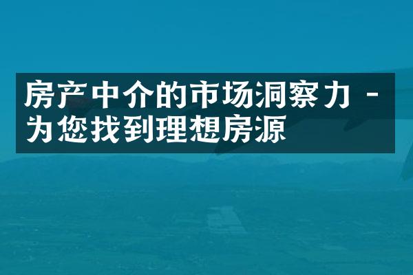 房产中介的市场洞察力 - 为您找到理想房源