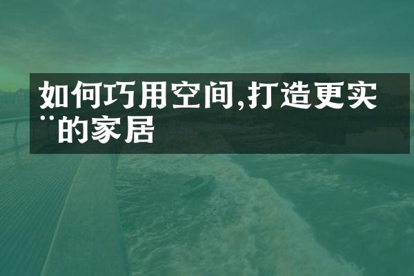 如何巧用空间,打造更实用的家居